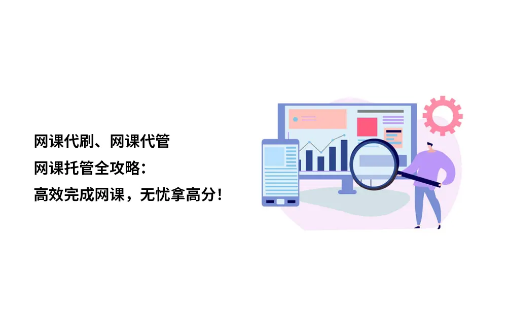 网课代刷、网课代管、网课托管全攻略：高效完成网课，无忧拿高分！