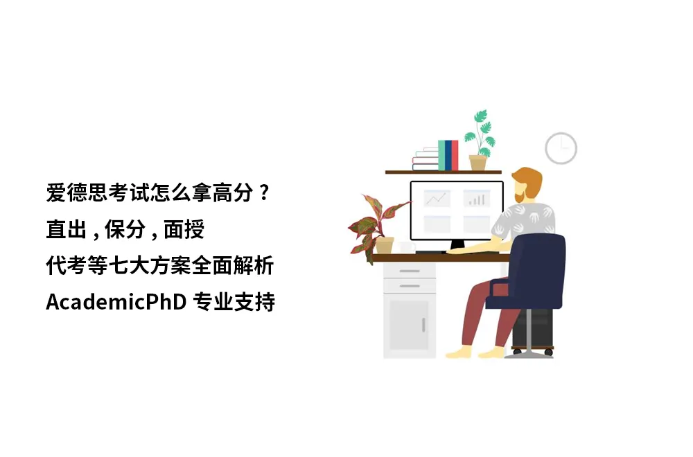 爱德思考试怎么拿高分?直出,保分,面授,代考等七大方案全面解析｜AcademicPhD专业支持